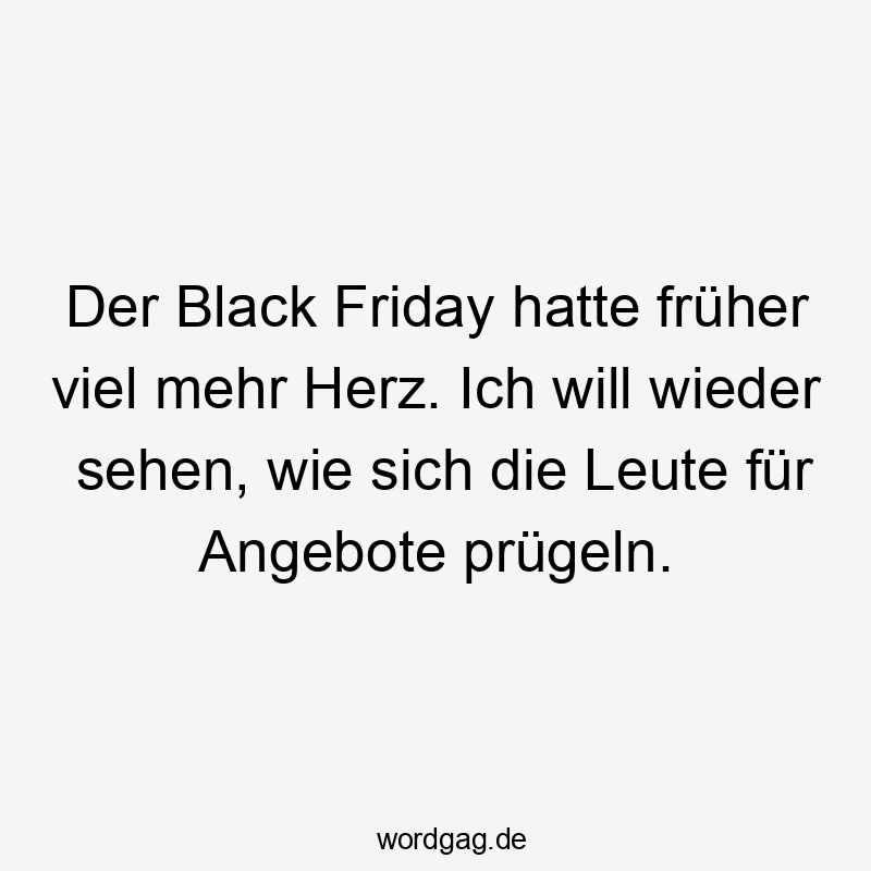 Der Black Friday hatte früher viel mehr Herz. Ich will wieder sehen, wie sich die Leute für Angebote prügeln.
