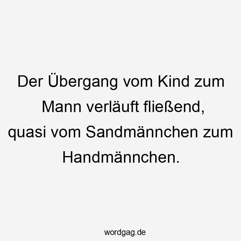 Der Übergang vom Kind zum Mann verläuft fließend, quasi vom Sandmännchen zum Handmännchen.