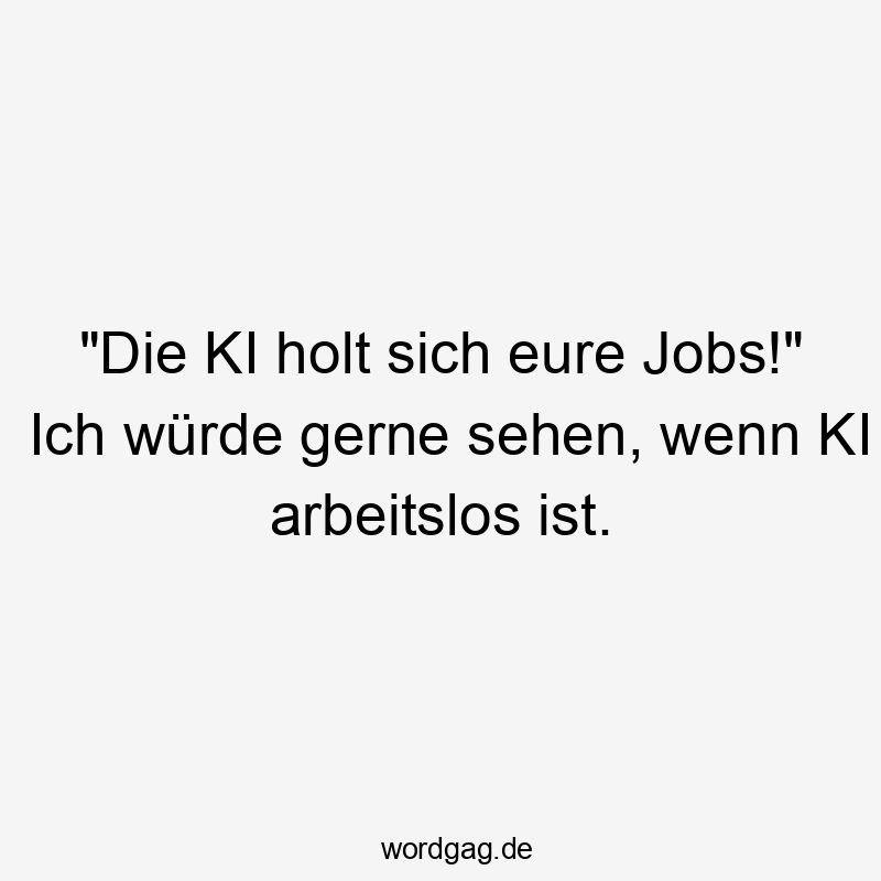 Lustige Sprüche: Arbeitslos - „Die KI holt sich eure Jobs!“ Ich würde gerne sehen, wenn KI arbeitslos ist.
