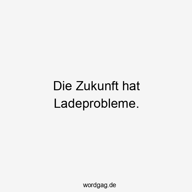 Lustige Sprüche: Ironie - Die Zukunft hat Ladeprobleme.