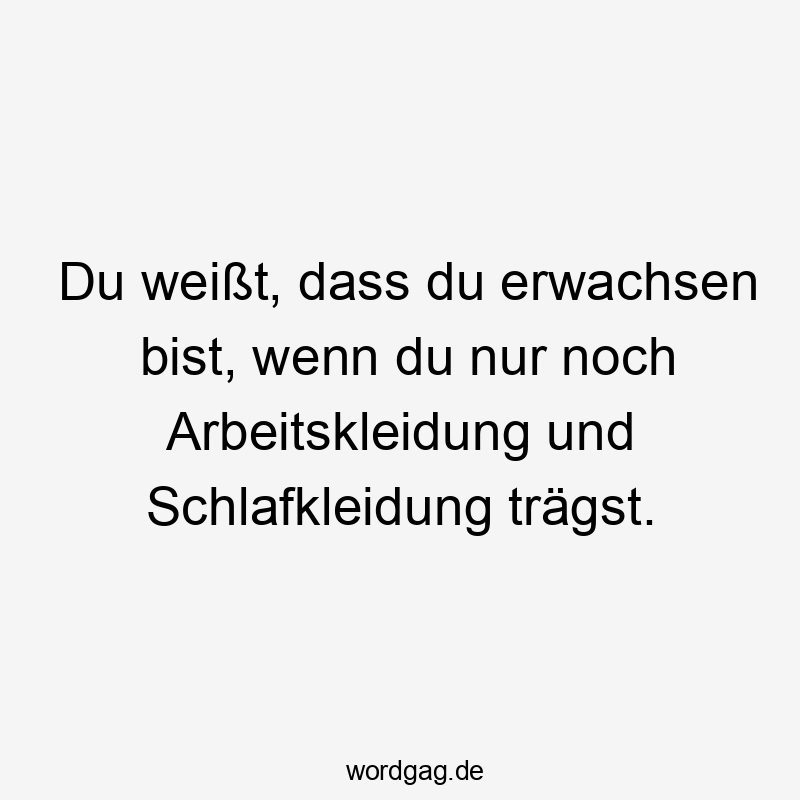 Du weiĂt, dass du erwachsen bist, wenn du nur noch Arbeitskleidung und Schlafkleidung trĂ€gst.