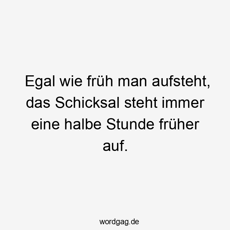 Egal wie früh man aufsteht, das Schicksal steht immer eine halbe Stunde früher auf.