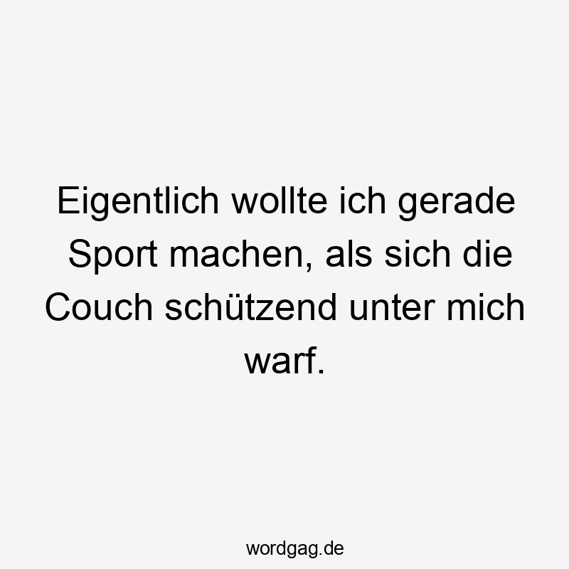 Eigentlich wollte ich gerade Sport machen, als sich die Couch schützend unter mich warf.