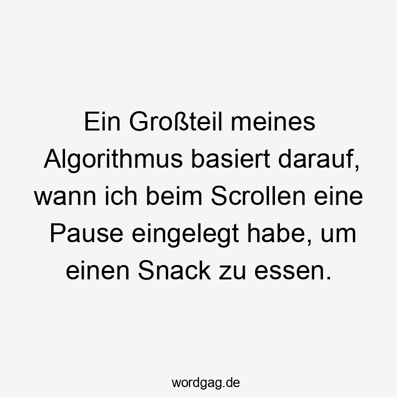 Lustige Sprüche: Essen - Ein Großteil meines Algorithmus basiert darauf, wann ich beim Scrollen eine Pause eingelegt habe, um einen Snack zu essen.