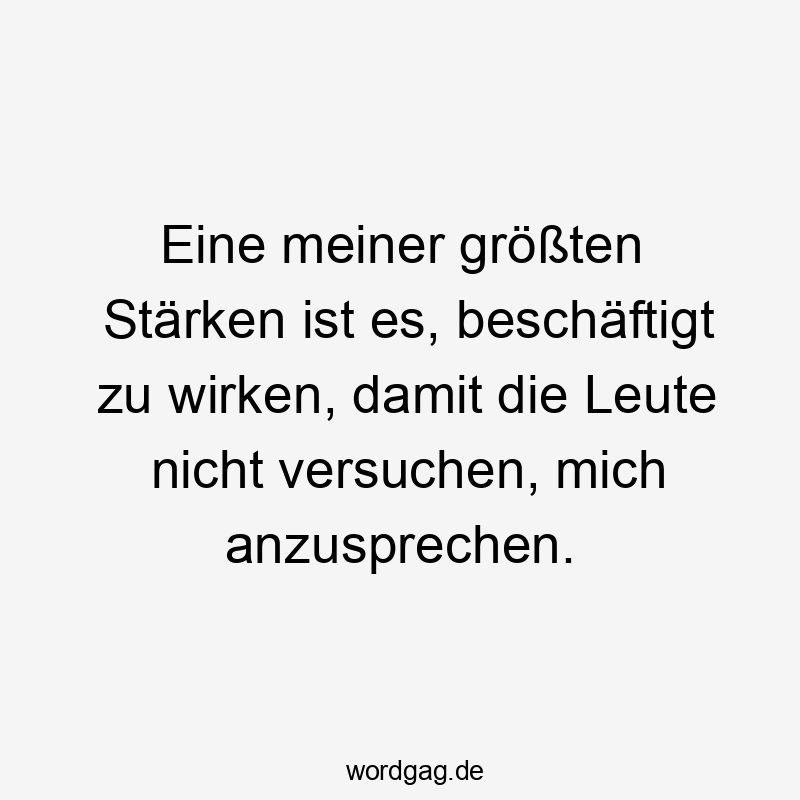 Lustige Sprüche: Leute - Eine meiner größten Stärken ist es, beschäftigt zu wirken, damit die Leute nicht versuchen, mich anzusprechen.