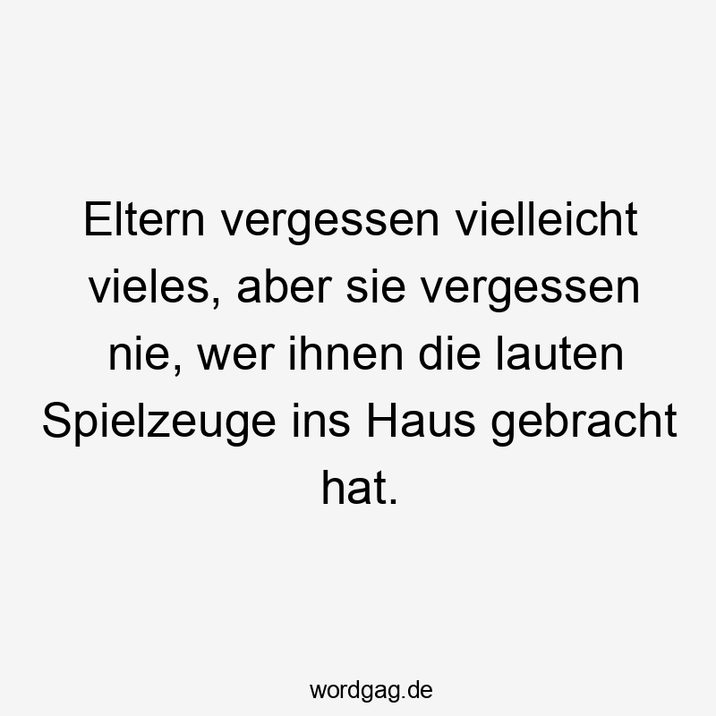 Eltern vergessen vielleicht vieles, aber sie vergessen nie, wer ihnen die lauten Spielzeuge ins Haus gebracht hat.