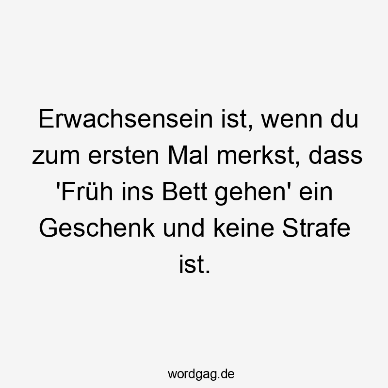 Erwachsensein ist, wenn du zum ersten Mal merkst, dass ‚Früh ins Bett gehen‘ ein Geschenk und keine Strafe ist.