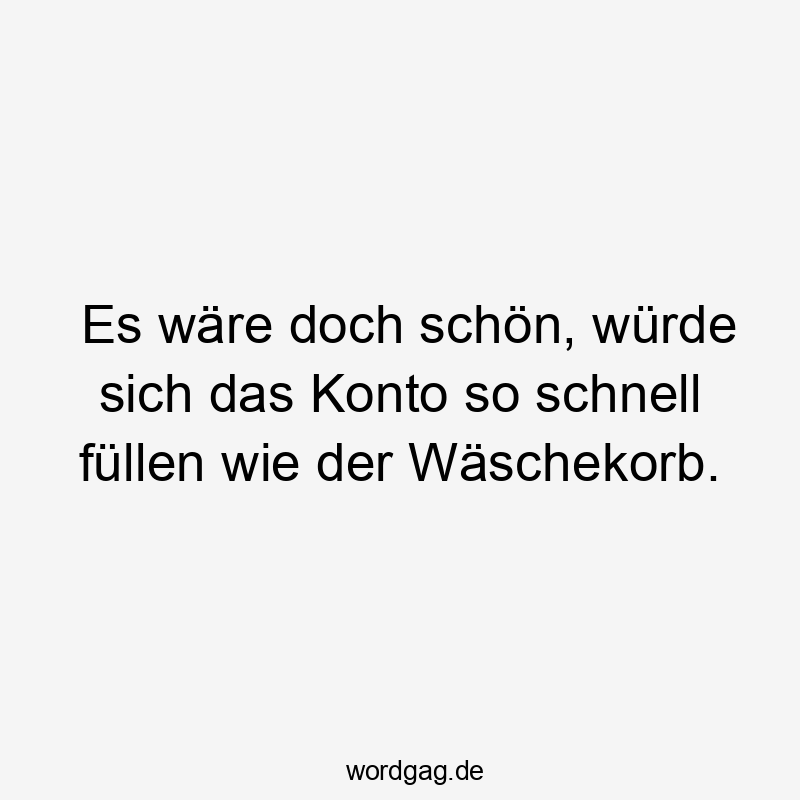 Es wäre doch schön, würde sich das Konto so schnell füllen wie der Wäschekorb.