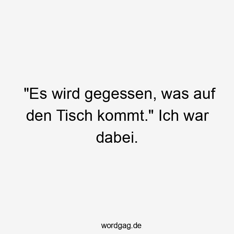 „Es wird gegessen, was auf den Tisch kommt.“ Ich war dabei.