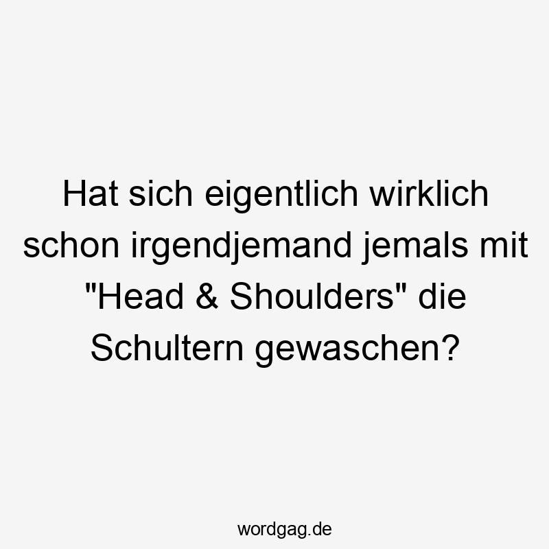 Hat sich eigentlich wirklich schon irgendjemand jemals mit „Head & Shoulders“ die Schultern gewaschen?