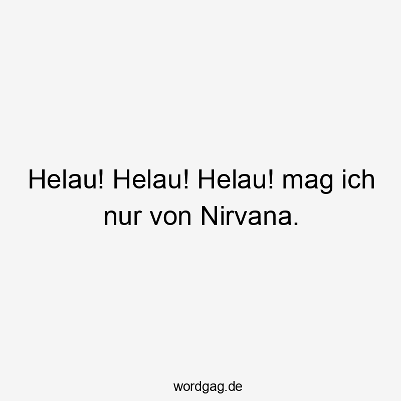 Helau! Helau! Helau! mag ich nur von Nirvana.