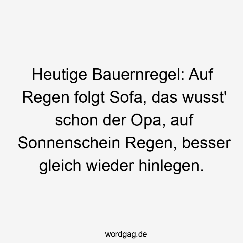 Lustige Sprüche: Wetter - Heutige Bauernregel: Auf Regen folgt Sofa, das wusst‘ schon der Opa, auf Sonnenschein Regen, besser gleich wieder hinlegen.