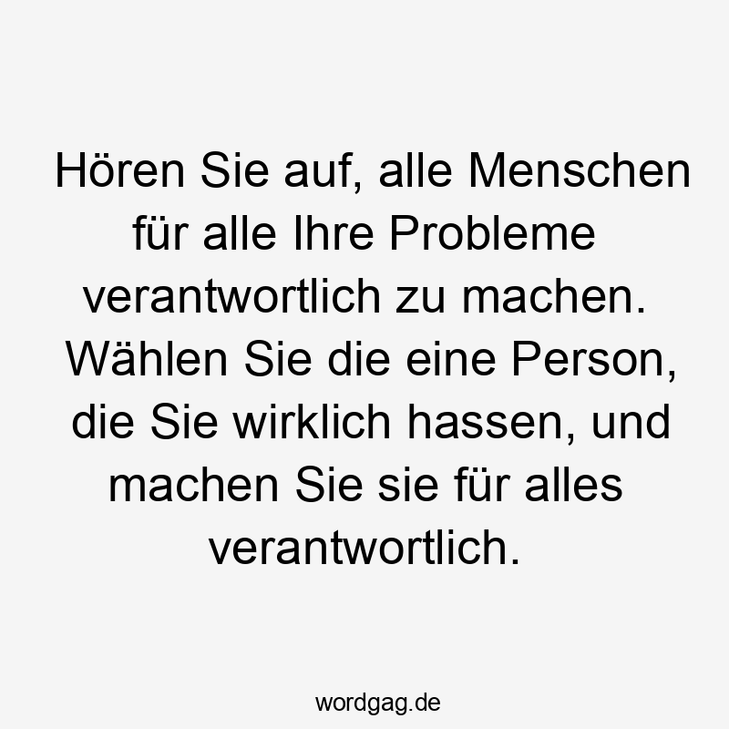Lustige Sprüche: Probleme - Hören Sie auf, alle Menschen für alle Ihre Probleme verantwortlich zu machen. Wählen Sie die eine Person, die Sie wirklich hassen, und machen Sie sie für alles verantwortlich.