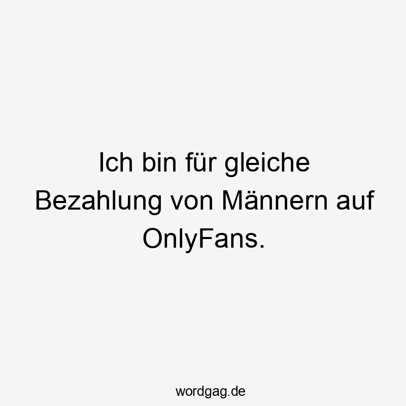 Lustige Sprüche: Männer - Ich bin für gleiche Bezahlung von Männern auf OnlyFans.