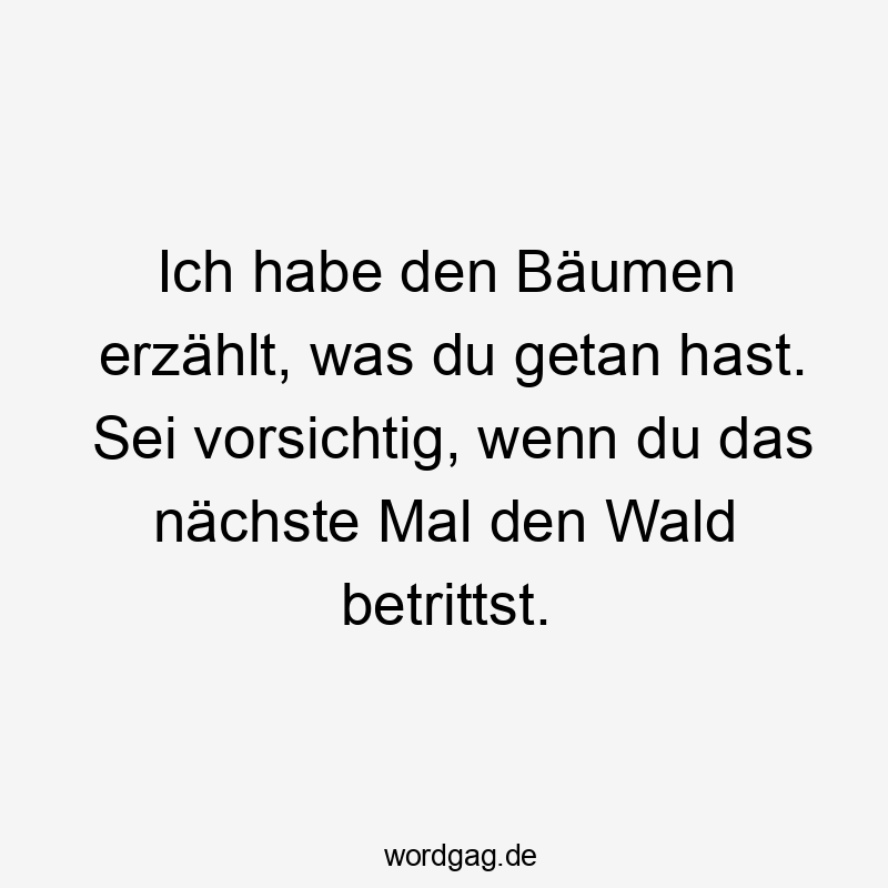 Lustige Sprüche: Natur - Ich habe den Bäumen erzählt, was du getan hast. Sei vorsichtig, wenn du das nächste Mal den Wald betrittst.