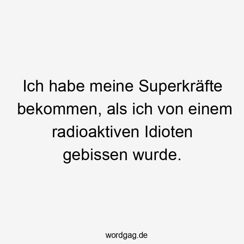 Ich habe meine Superkräfte bekommen, als ich von einem radioaktiven Idioten gebissen wurde.