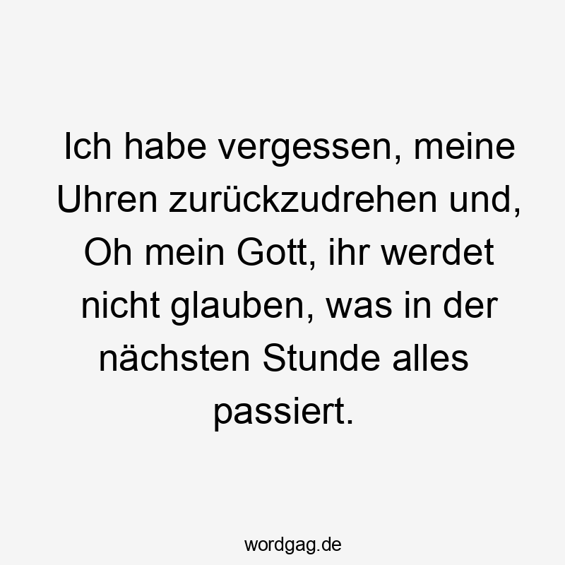 Ich habe vergessen, meine Uhren zurückzudrehen und, Oh mein Gott, ihr werdet nicht glauben, was in der nächsten Stunde alles passiert.