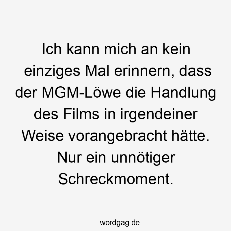 Ich kann mich an kein einziges Mal erinnern, dass der MGM-Löwe die Handlung des Films in irgendeiner Weise vorangebracht hätte. Nur ein unnötiger Schreckmoment.