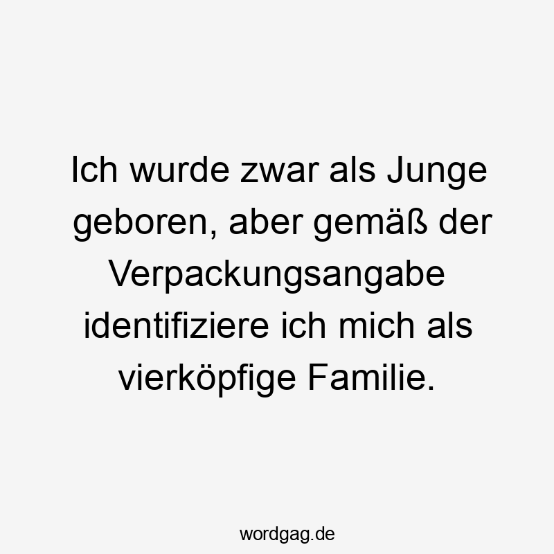 Ich wurde zwar als Junge geboren, aber gemäß der Verpackungsangabe identifiziere ich mich als vierköpfige Familie.