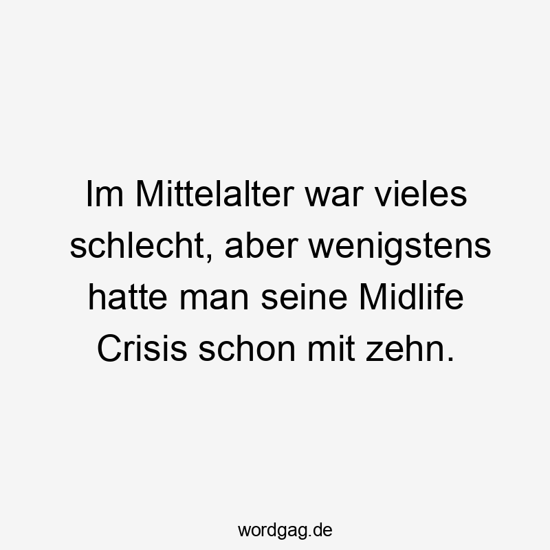 Im Mittelalter war vieles schlecht, aber wenigstens hatte man seine Midlife Crisis schon mit zehn.