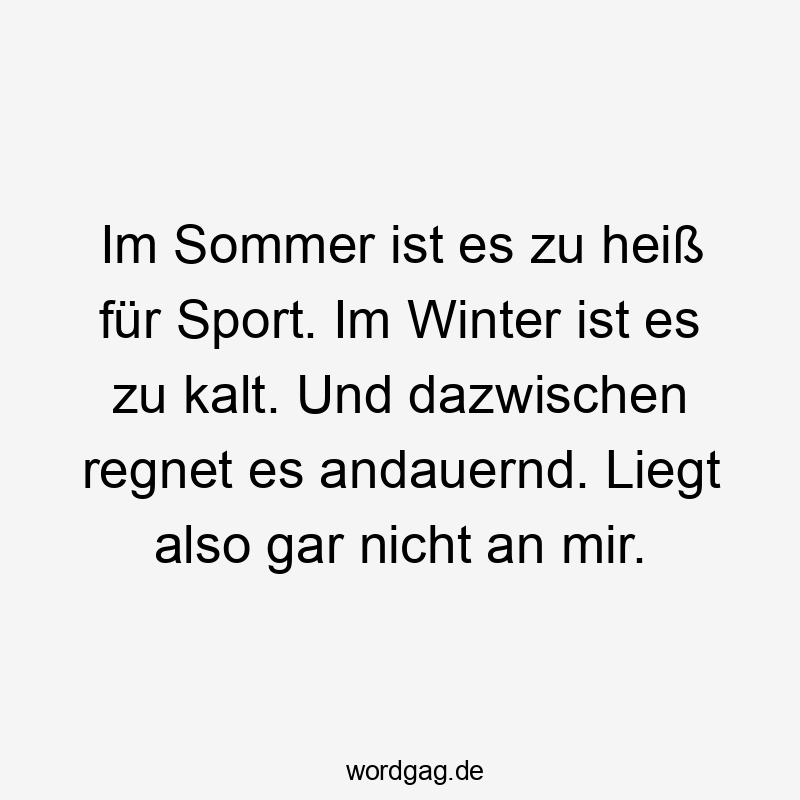 Im Sommer ist es zu heiß für Sport. Im Winter ist es zu kalt. Und dazwischen regnet es andauernd. Liegt also gar nicht an mir.