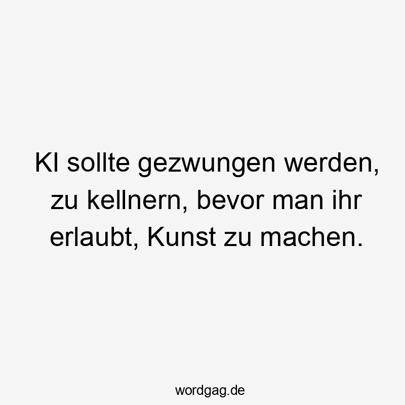 KI sollte gezwungen werden, zu kellnern, bevor man ihr erlaubt, Kunst zu machen.