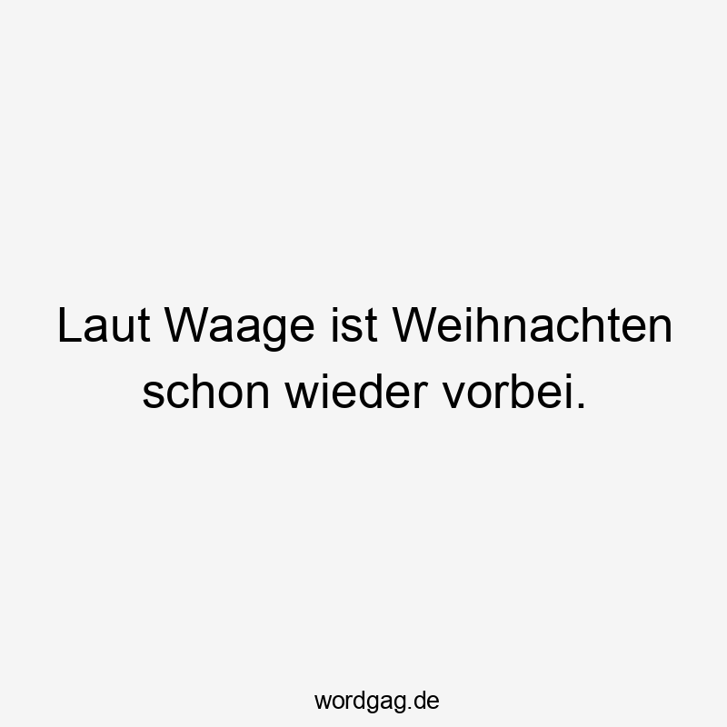 Laut Waage ist Weihnachten schon wieder vorbei.