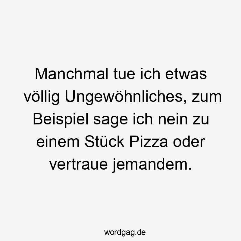 Manchmal tue ich etwas völlig Ungewöhnliches, zum Beispiel sage ich nein zu einem Stück Pizza oder vertraue jemandem.