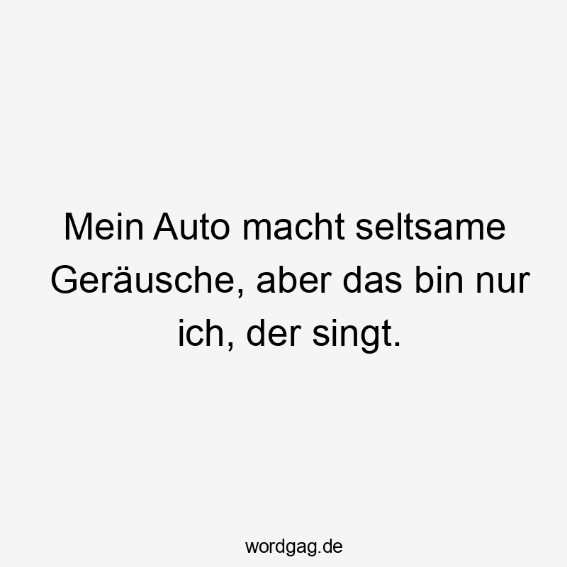 Mein Auto macht seltsame Geräusche, aber das bin nur ich, der singt.