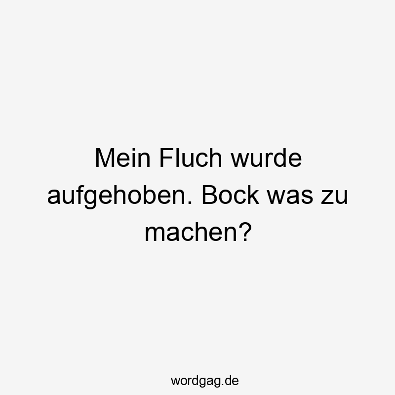 Mein Fluch wurde aufgehoben. Bock was zu machen?
