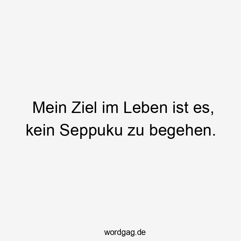 Mein Ziel im Leben ist es, kein Seppuku zu begehen.