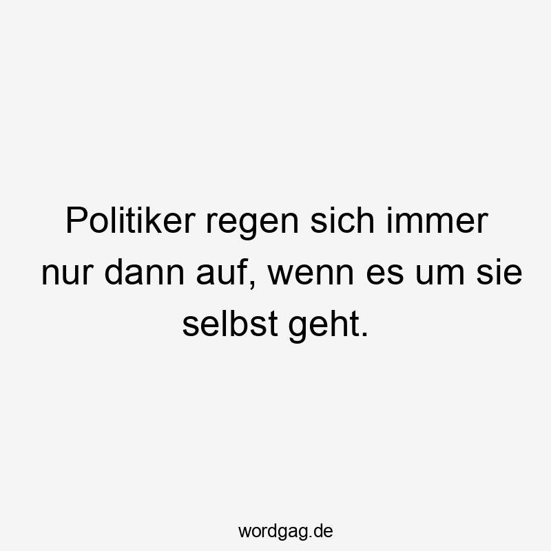 Lustige Sprüche: Ironie - Politiker regen sich immer nur dann auf, wenn es um sie selbst geht.