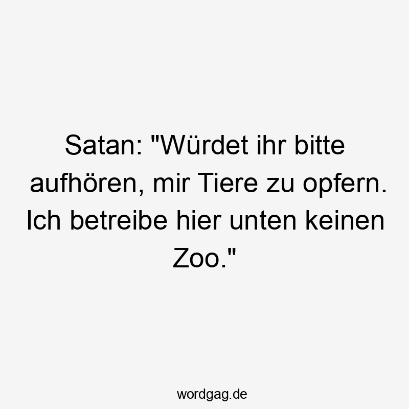 Satan: „Würdet ihr bitte aufhören, mir Tiere zu opfern. Ich betreibe hier unten keinen Zoo.“