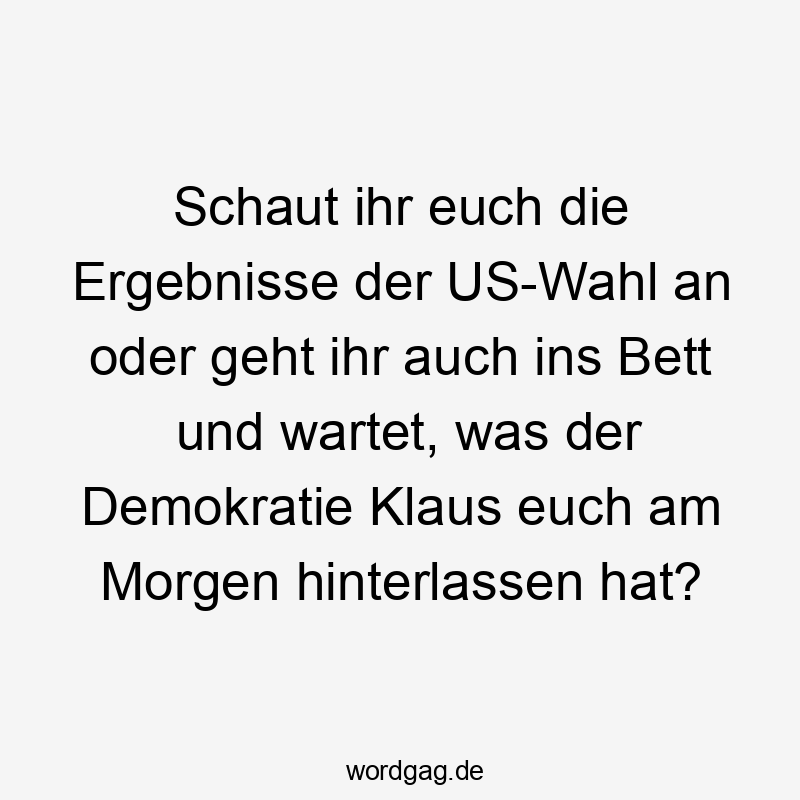 Lustige Sprüche: Bett - Schaut ihr euch die Ergebnisse der US-Wahl an oder geht ihr auch ins Bett und wartet, was der Demokratie Klaus euch am Morgen hinterlassen hat?