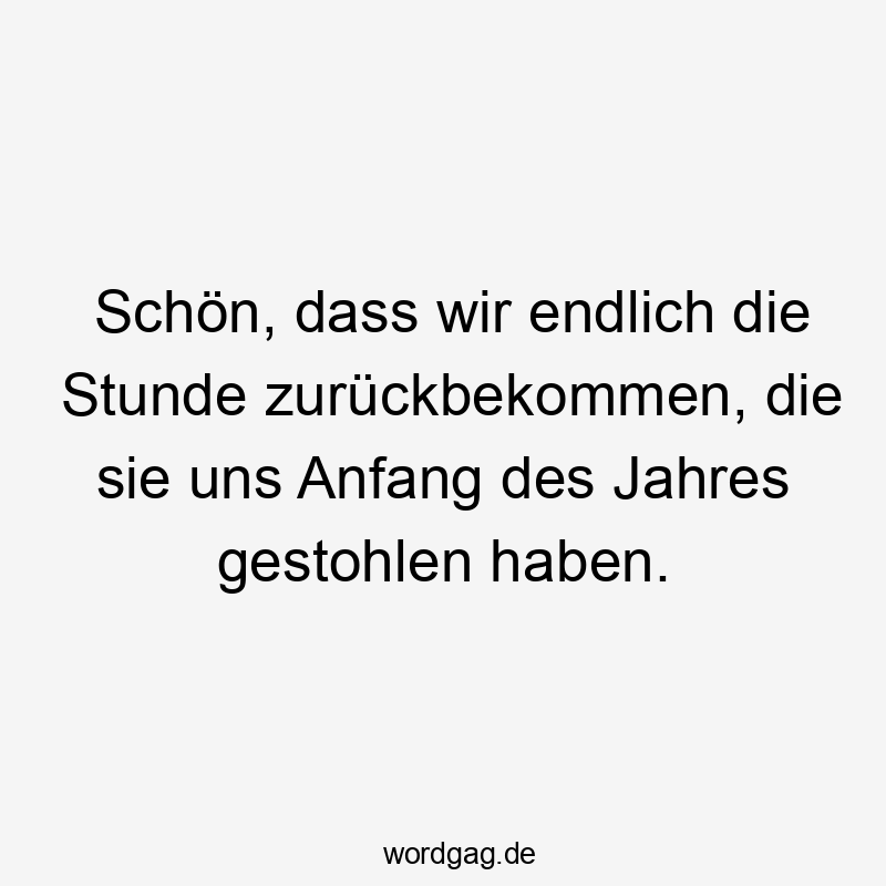 Schön, dass wir endlich die Stunde zurückbekommen, die sie uns Anfang des Jahres gestohlen haben.