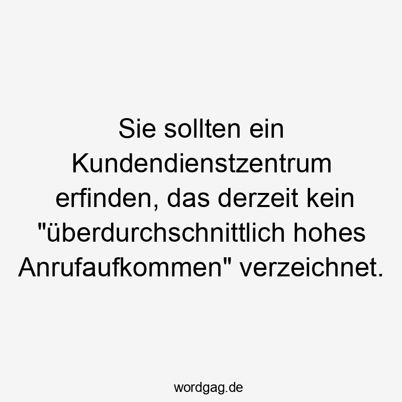 Sie sollten ein Kundendienstzentrum erfinden, das derzeit kein „überdurchschnittlich hohes Anrufaufkommen“ verzeichnet.