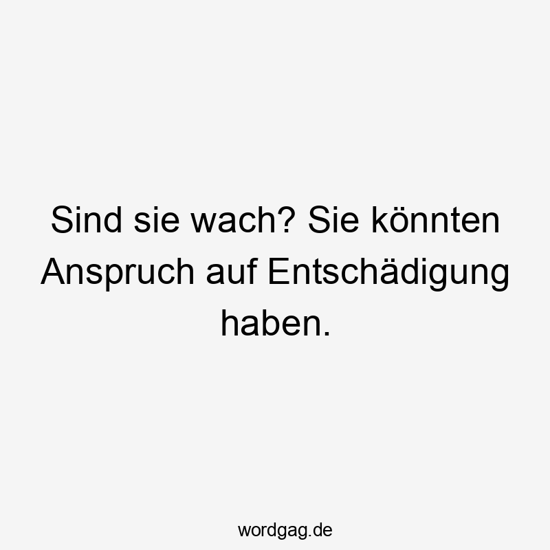 Lustige Sprüche: Entschädigung - Sind sie wach? Sie könnten Anspruch auf Entschädigung haben.