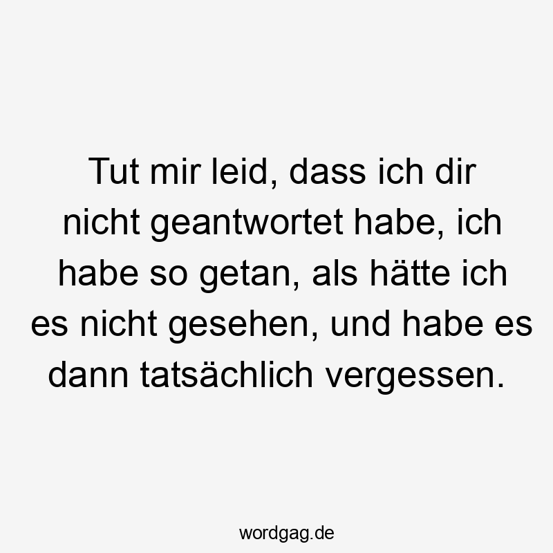 Tut mir leid, dass ich dir nicht geantwortet habe, ich habe so getan, als hätte ich es nicht gesehen, und habe es dann tatsächlich vergessen.
