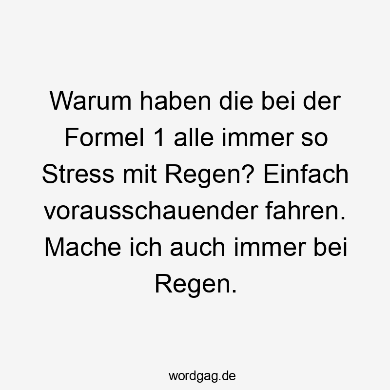 Warum haben die bei der Formel 1 alle immer so Stress mit Regen? Einfach vorausschauender fahren. Mache ich auch immer bei Regen.