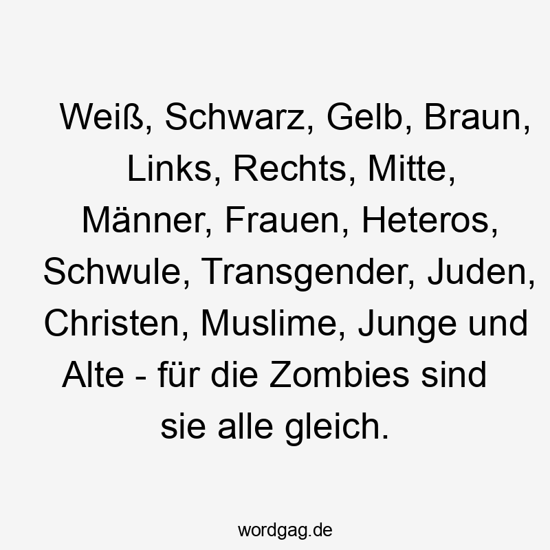 Lustige Sprüche: Frauen - Weiß, Schwarz, Gelb, Braun, Links, Rechts, Mitte, Männer, Frauen, Heteros, Schwule, Transgender, Juden, Christen, Muslime, Junge und Alte – für die Zombies sind sie alle gleich.