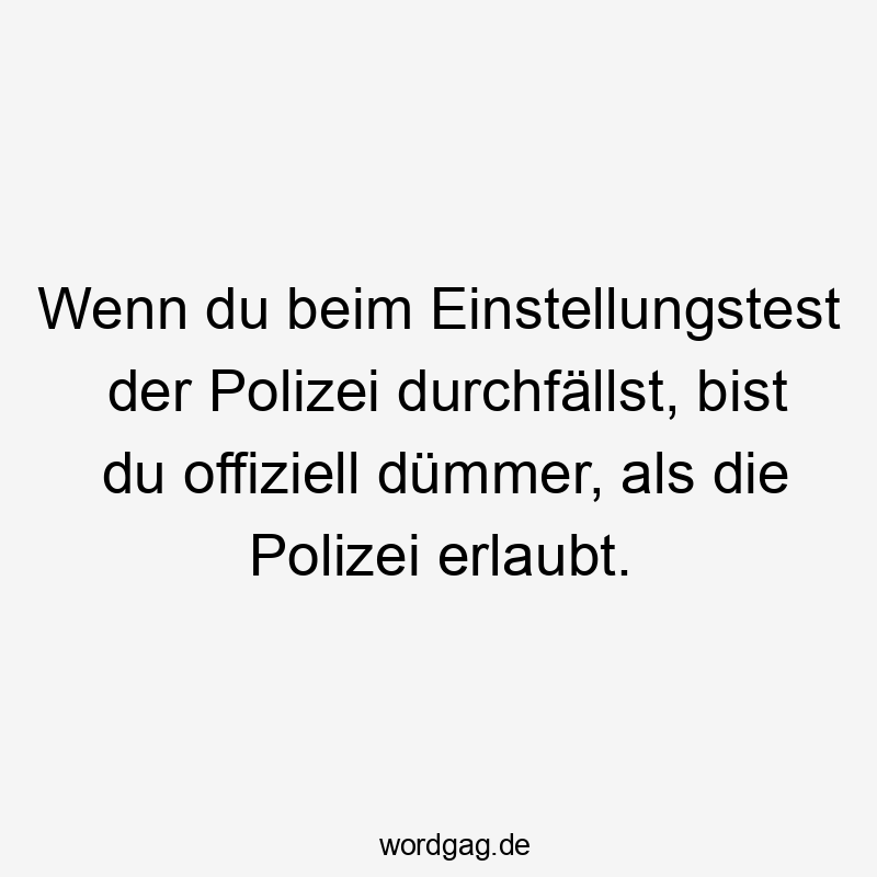 Wenn du beim Einstellungstest der Polizei durchfällst, bist du offiziell dümmer, als die Polizei erlaubt.