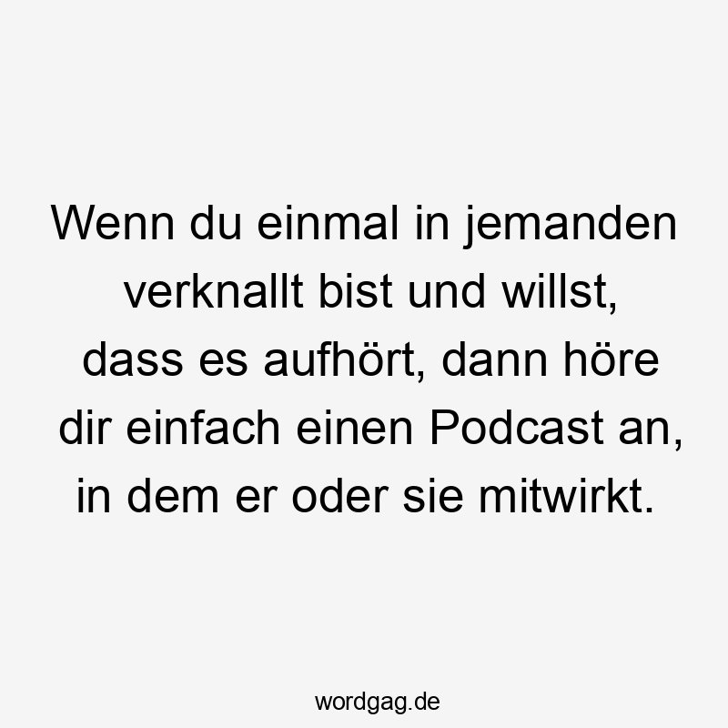 Wenn du einmal in jemanden verknallt bist und willst, dass es aufhört, dann höre dir einfach einen Podcast an, in dem er oder sie mitwirkt.