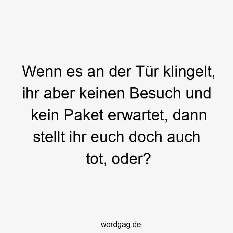 Wenn es an der Tür klingelt, ihr aber keinen Besuch und kein Paket erwartet, dann stellt ihr euch doch auch tot, oder?