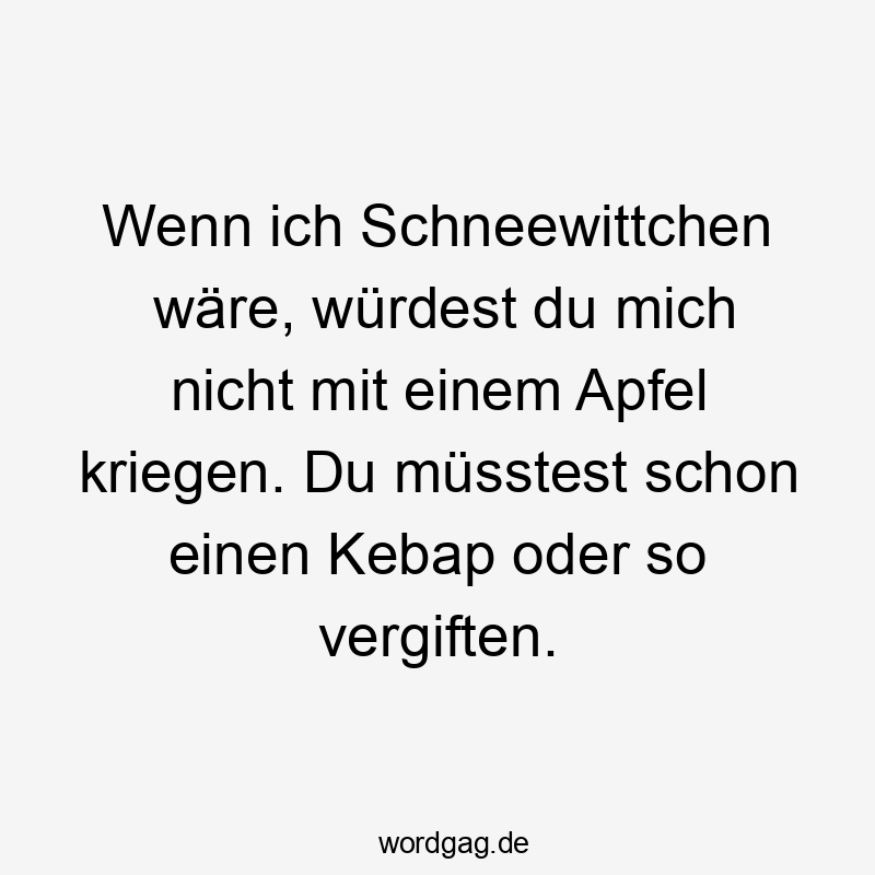 19 Lustige Döner Sprüche - Wenn ich Schneewittchen wäre, würdest du mich nicht mit einem Apfel kriegen. Du müsstest schon einen Kebap oder so vergiften.