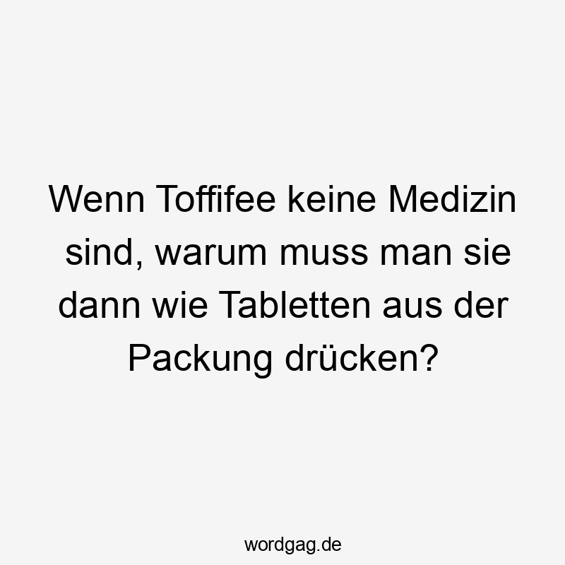 Wenn Toffifee keine Medizin sind, warum muss man sie dann wie Tabletten aus der Packung drücken?