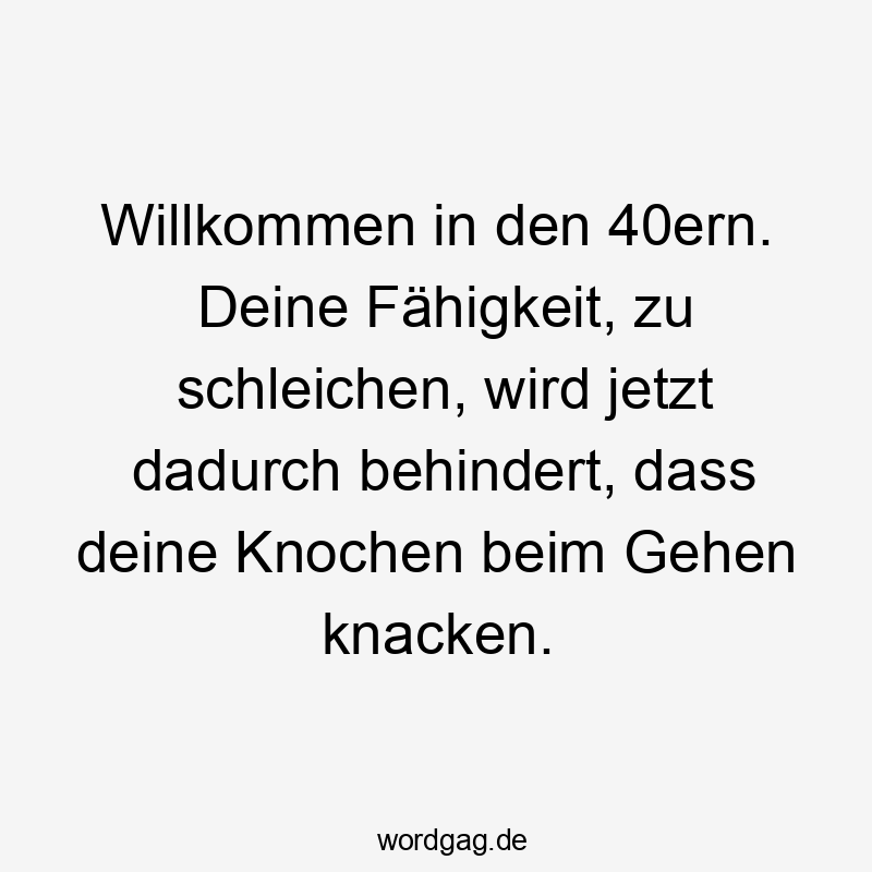 Willkommen in den 40ern. Deine Fähigkeit, zu schleichen, wird jetzt dadurch behindert, dass deine Knochen beim Gehen knacken.