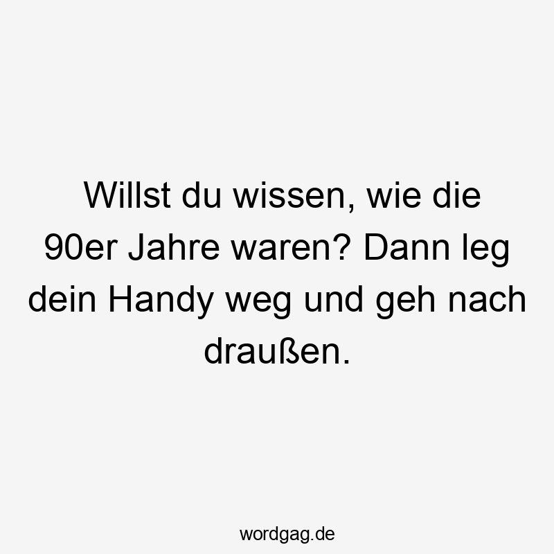 Lustige Sprüche: Nostalgie - Willst du wissen, wie die 90er Jahre waren? Dann leg dein Handy weg und geh nach draußen.
