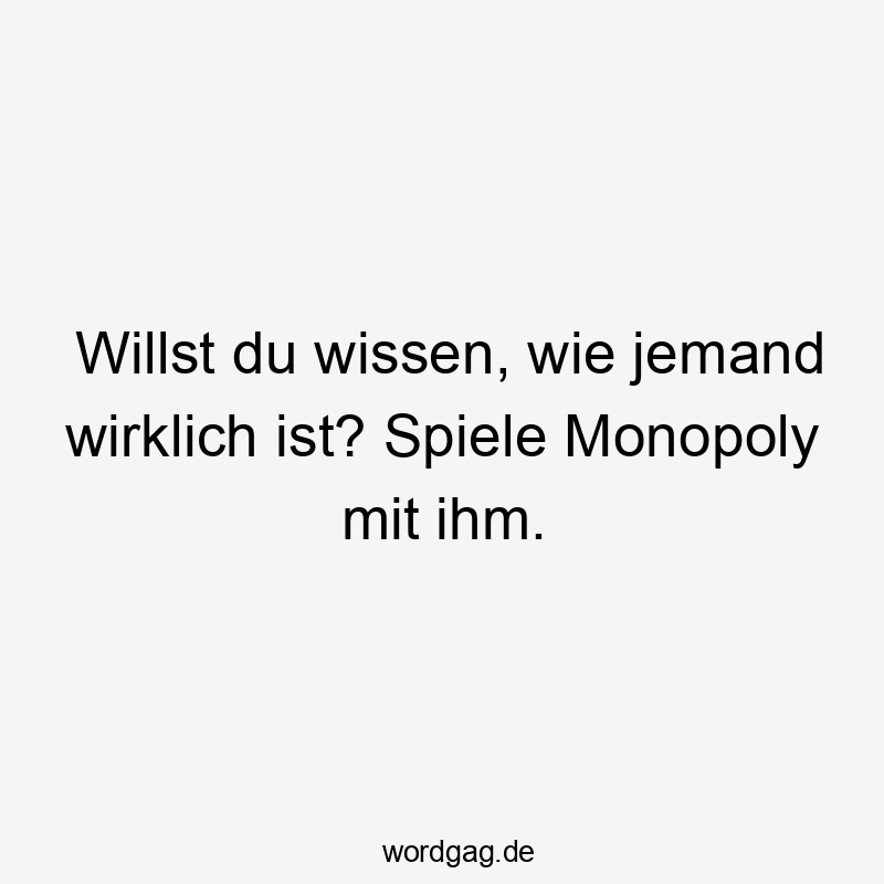Willst du wissen, wie jemand wirklich ist? Spiele Monopoly mit ihm.