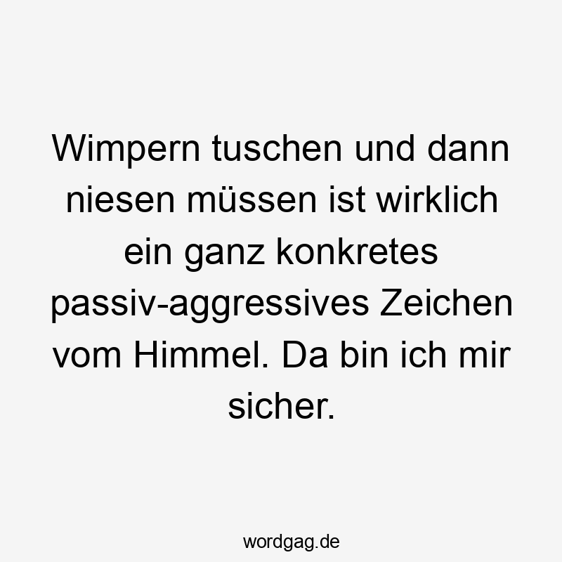 Wimpern tuschen und dann niesen müssen ist wirklich ein ganz konkretes passiv-aggressives Zeichen vom Himmel. Da bin ich mir sicher.