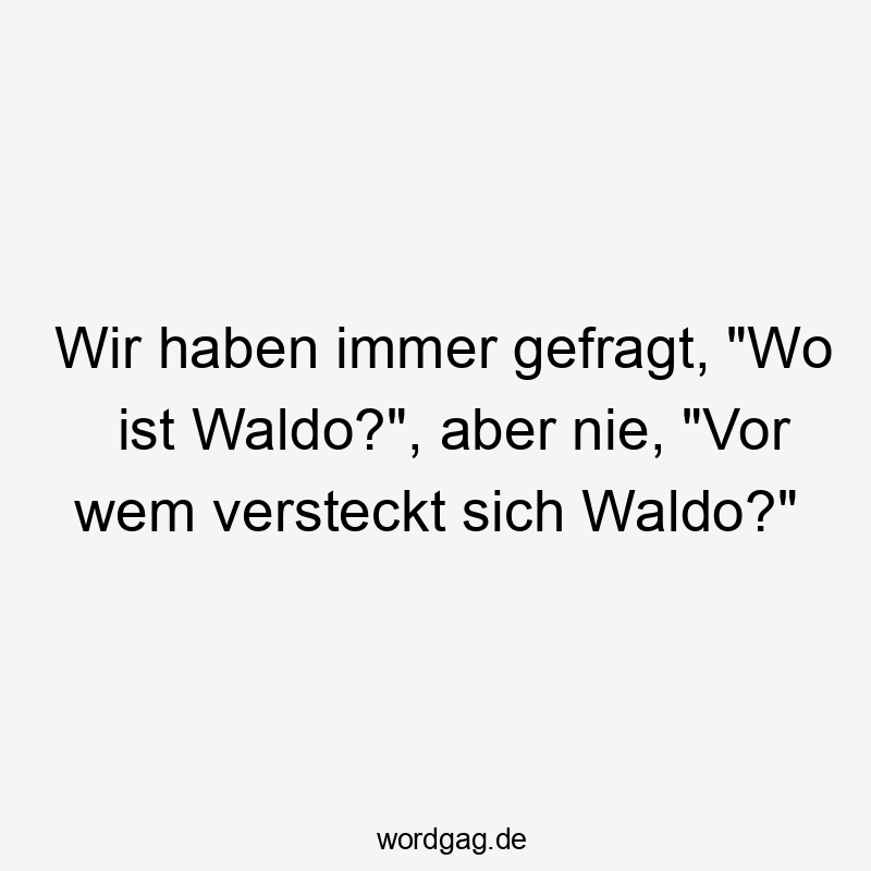 Lustige Sprüche: Fragen - Wir haben immer gefragt, „Wo ist Waldo?“, aber nie, „Vor wem versteckt sich Waldo?“